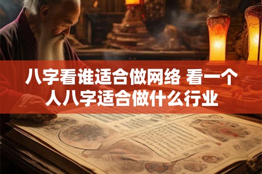 八字看谁适合做网络 看一个人八字适合做什么行业