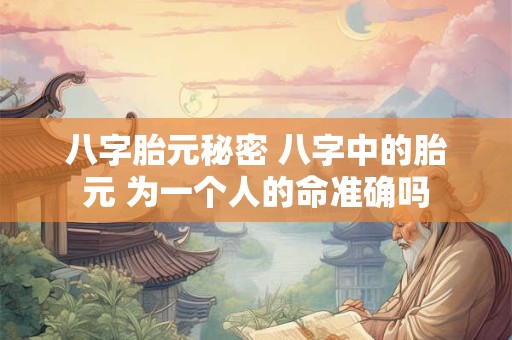 八字胎元秘密 八字中的胎元 为一个人的命准确吗
