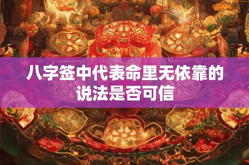 八字签中代表命里无依靠的说法是否可信