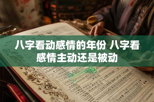 八字看动感情的年份 八字看感情主动还是被动