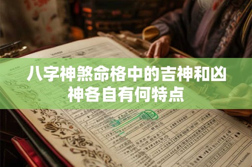 八字神煞命格中的吉神和凶神各自有何特点