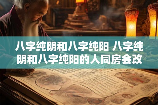 八字纯阴和八字纯阳 八字纯阴和八字纯阳的人同房会改变命运吗