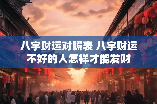 八字财运对照表 八字财运不好的人怎样才能发财