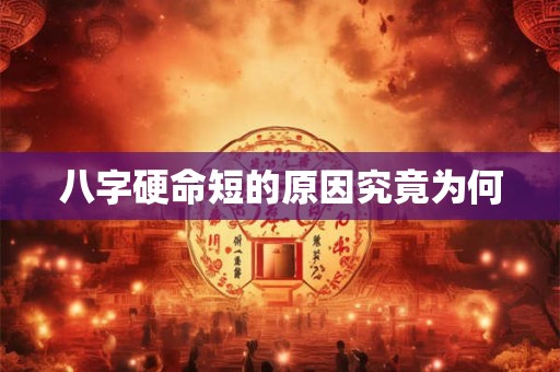 八字硬命短的原因究竟为何