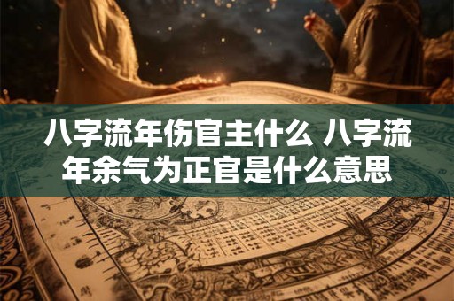 八字流年伤官主什么 八字流年余气为正官是什么意思