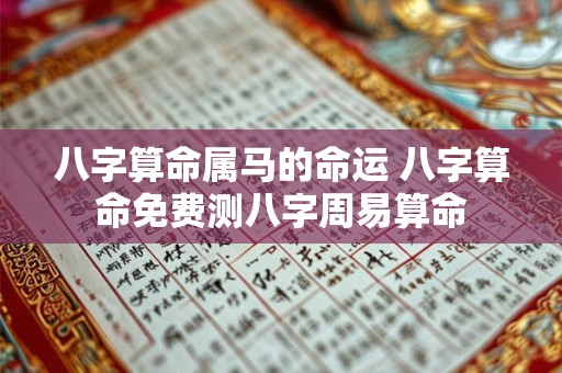 八字算命属马的命运 八字算命免费测八字周易算命 八字算命属马的命运 八字算命免费测八字周易算命