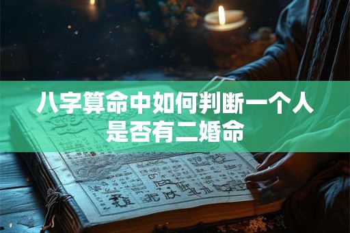 八字算命中如何判断一个人是否有二婚命