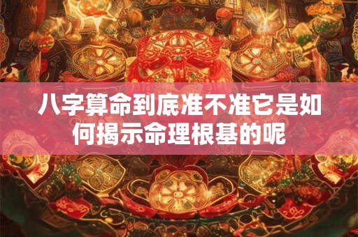 八字算命到底准不准它是如何揭示命理根基的呢