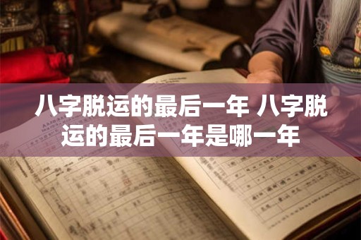 八字脱运的最后一年 八字脱运的最后一年是哪一年