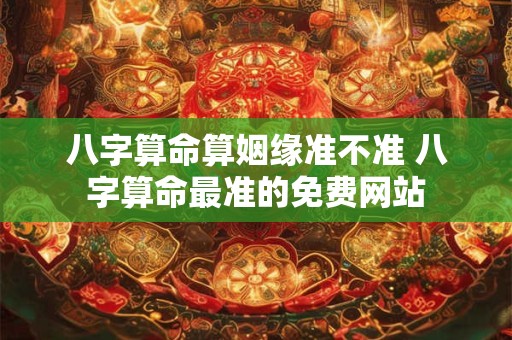 八字算命算姻缘准不准 八字算命最准的免费网站