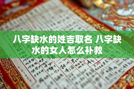 八字缺水的姓吉取名 八字缺水的女人怎么补救