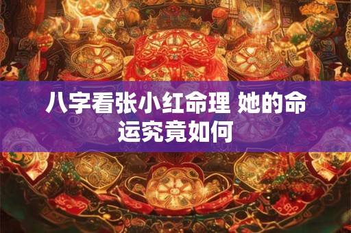 八字看张小红命理 她的命运究竟如何