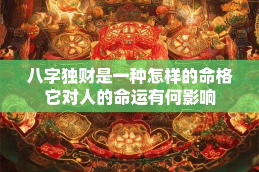 八字独财是一种怎样的命格它对人的命运有何影响