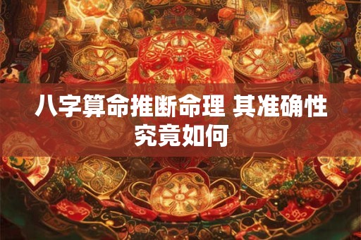 八字算命推断命理 其准确性究竟如何
