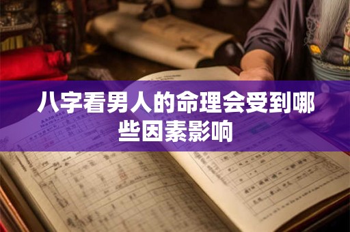 八字看男人的命理会受到哪些因素影响 八字看男人的命理会受到哪些因素影响