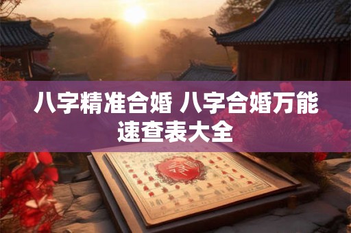 八字精准合婚 八字合婚万能速查表大全