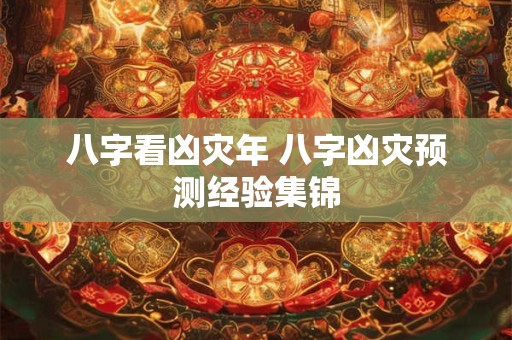 八字看凶灾年 八字凶灾预测经验集锦