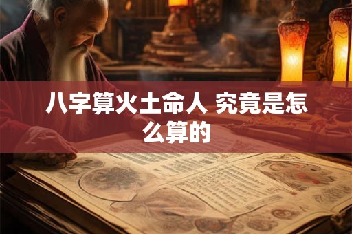 八字算火土命人 究竟是怎么算的