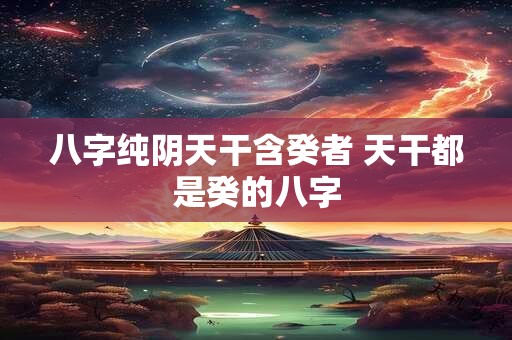 八字纯阴天干含癸者 天干都是癸的八字