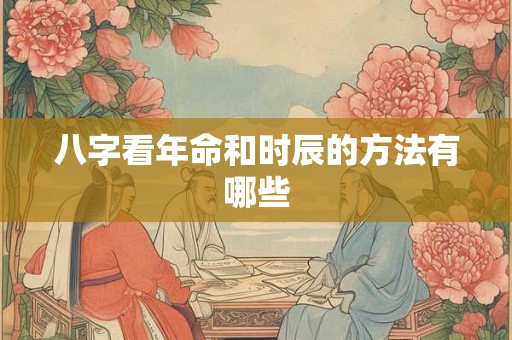 八字看年命和时辰的方法有哪些