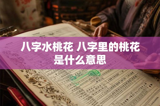 八字水桃花 八字里的桃花是什么意思