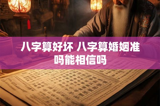 八字算好坏 八字算婚姻准吗能相信吗