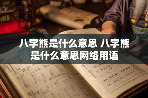 八字熊是什么意思 八字熊是什么意思网络用语