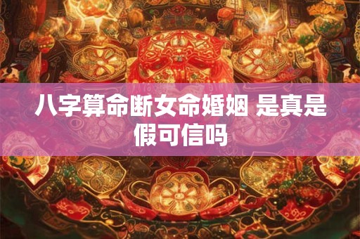 八字算命断女命婚姻 是真是假可信吗