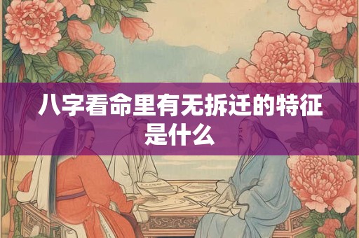 详细阅读:八字看命里有无拆迁的特征是什么 八字看命里有无拆迁的特征是什么