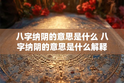 八字纳阴的意思是什么 八字纳阴的意思是什么解释