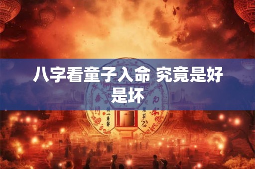 八字看童子入命 究竟是好是坏