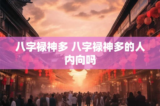八字禄神多 八字禄神多的人内向吗