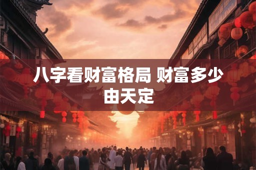 八字看财富格局 财富多少由天定