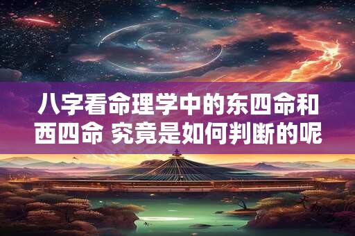 八字看命理学中的东四命和西四命 究竟是如何判断的呢
