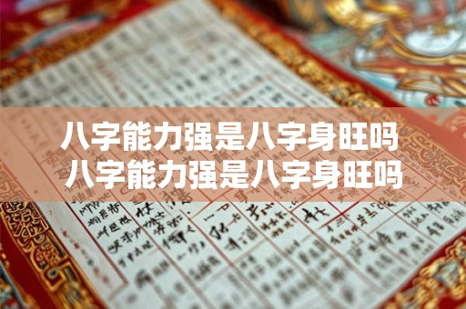 八字能力强是八字身旺吗 八字能力强是八字身旺吗