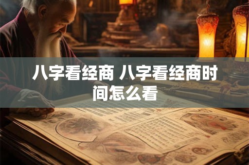 八字看经商 八字看经商时间怎么看