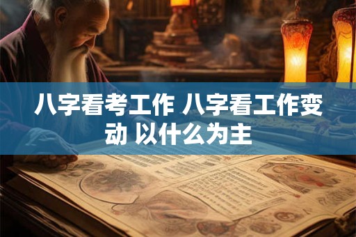 八字看考工作 八字看工作变动 以什么为主
