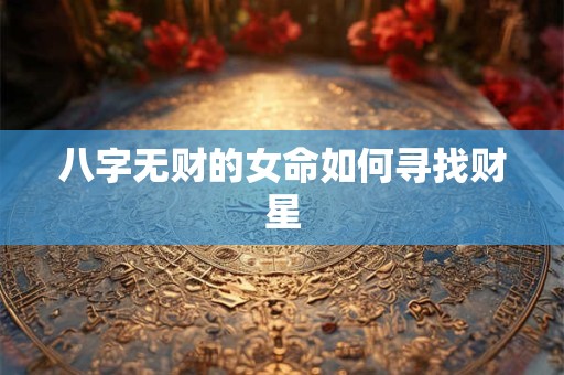 八字无财的女命如何寻找财星