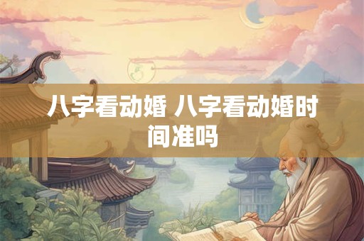 八字看动婚 八字看动婚时间准吗