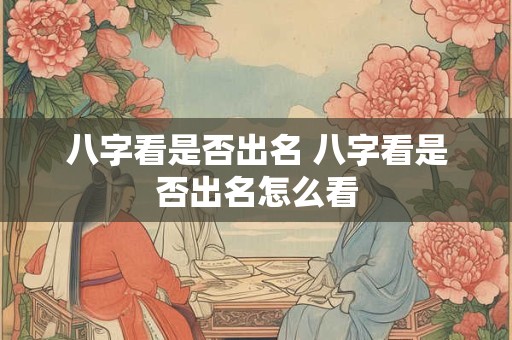 八字看是否出名 八字看是否出名怎么看