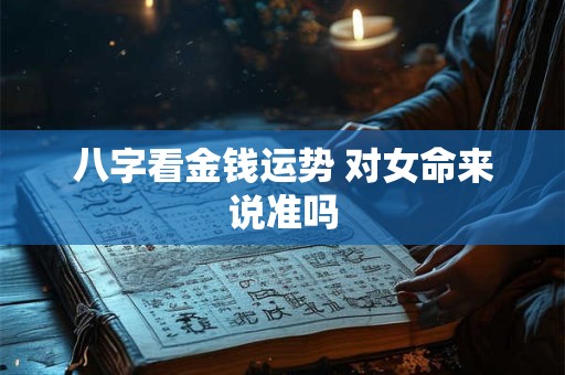 八字看金钱运势 对女命来说准吗