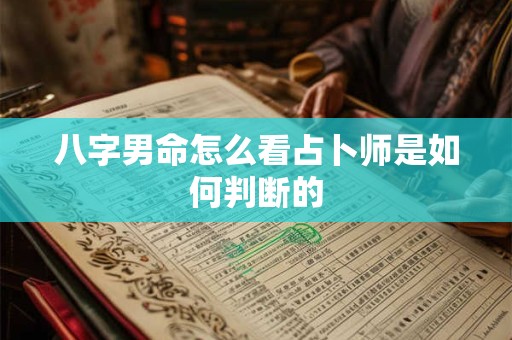 八字男命怎么看占卜师是如何判断的