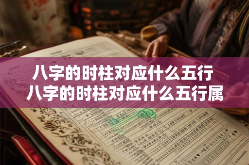 八字的时柱对应什么五行 八字的时柱对应什么五行属性