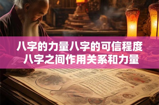 详细阅读:八字的力量八字的可信程度 八字之间作用关系和力量大小 八字的力量八字的可信程度 八字之间作用关系和力量大小