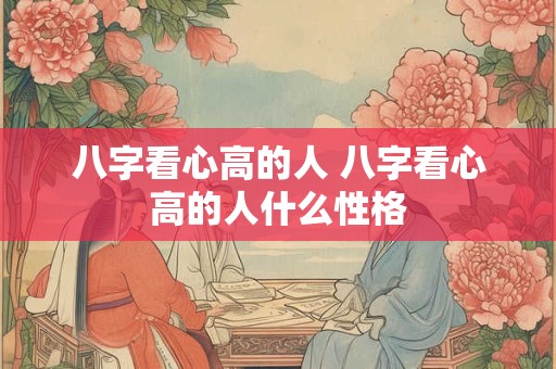 八字看心高的人 八字看心高的人什么性格