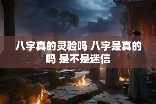 八字真的灵验吗 八字是真的吗 是不是迷信