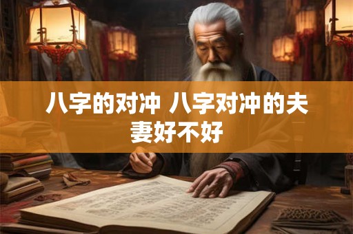 八字的对冲 八字对冲的夫妻好不好