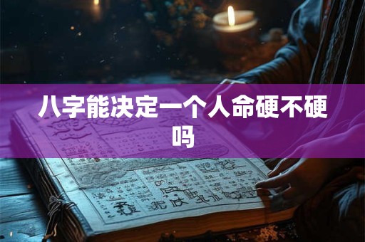 八字能决定一个人命硬不硬吗
