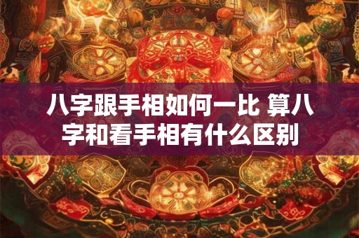 八字跟手相如何一比 算八字和看手相有什么区别