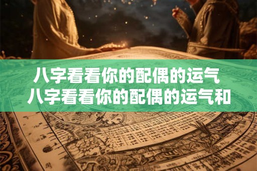 八字看看你的配偶的运气 八字看看你的配偶的运气和财运